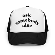 Load image into Gallery viewer, ASK SOMEBODY ELSE trucker hat