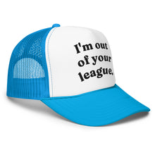 Load image into Gallery viewer, I'M OUT OF YOUR LEAGUE trucker hat
