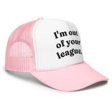 Load image into Gallery viewer, I'M OUT OF YOUR LEAGUE trucker hat