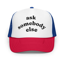 Load image into Gallery viewer, ASK SOMEBODY ELSE trucker hat