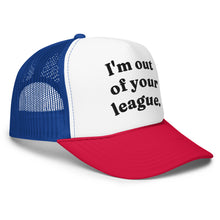 Load image into Gallery viewer, I'M OUT OF YOUR LEAGUE trucker hat
